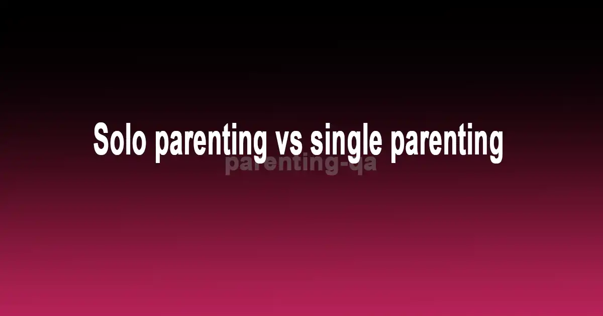 Solo parenting vs single parenting